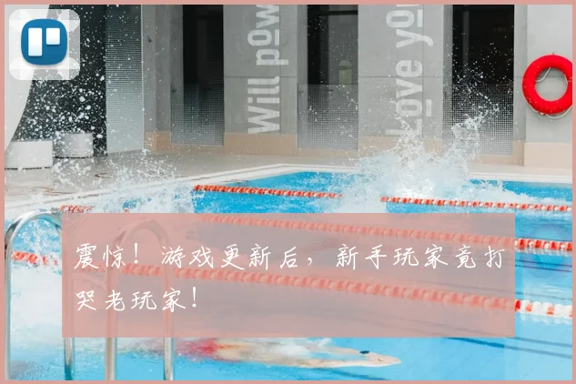 震惊！游戏更新后，新手玩家竟打哭老玩家！