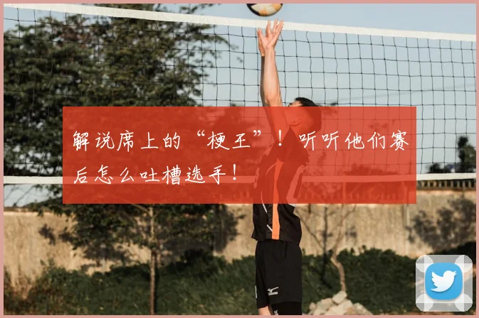解说席上的“梗王”！听听他们赛后怎么吐槽选手！