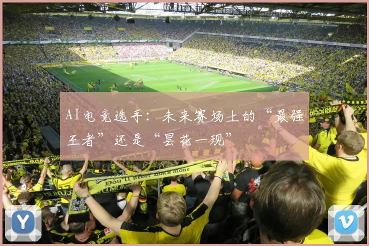 AI电竞选手：未来赛场上的“最强王者”还是“昙花一现”
