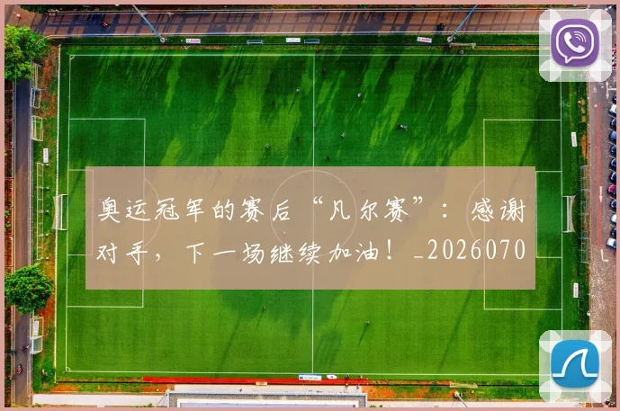 奥运冠军的赛后“凡尔赛”：感谢对手，下一场继续加油！_20260707022121