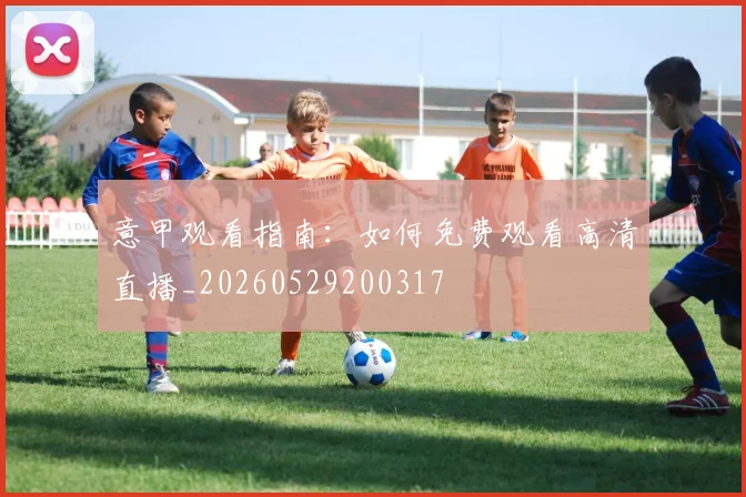 意甲观看指南：如何免费观看高清直播_20260529200317