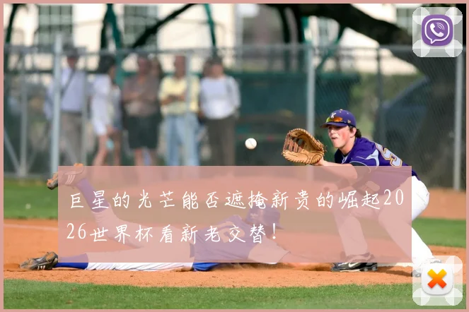 巨星的光芒能否遮掩新贵的崛起2026世界杯看新老交替!