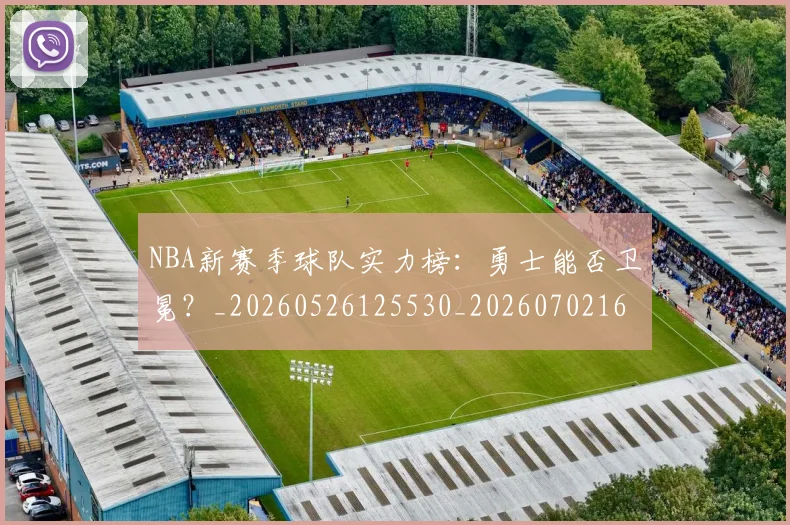NBA新赛季球队实力榜：勇士能否卫冕？_20260526125530_20260702165238