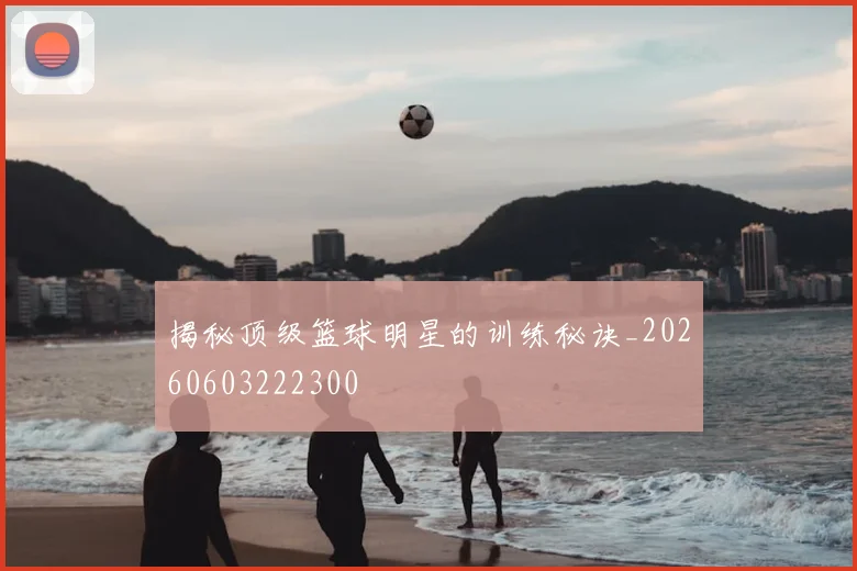 揭秘顶级篮球明星的训练秘诀_20260603222300
