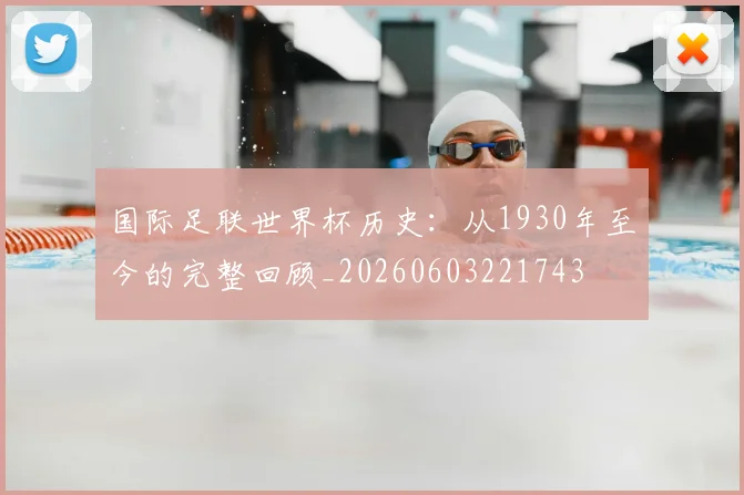 国际足联世界杯历史:从1930年至今的完整回顾_20260603221743