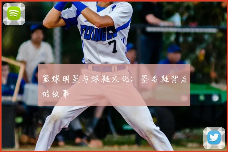 篮球明星与球鞋文化:签名鞋背后的故事