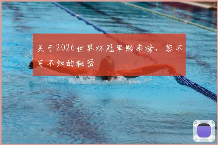 关于2026世界杯冠军赔率榜，您不可不知的秘密