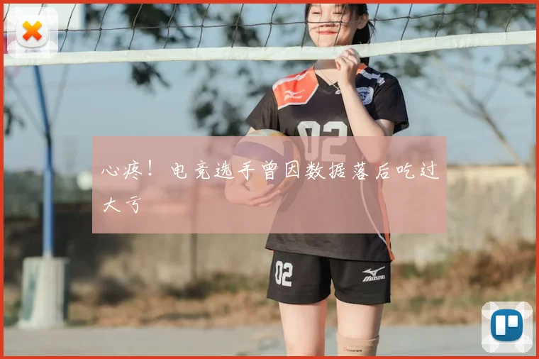 心疼！电竞选手曾因数据落后吃过大亏