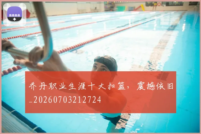 乔丹职业生涯十大扣篮，震撼依旧_20260703212724