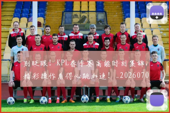 别眨眼！KPL春季赛高能时刻集锦，精彩操作看得心跳加速！_20260704173850