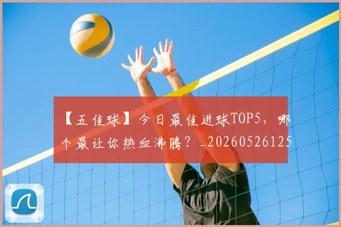 【五佳球】今日最佳进球TOP5，哪个最让你热血沸腾？_20260526125619