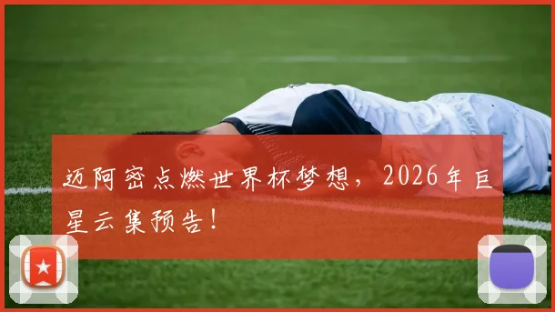 迈阿密点燃世界杯梦想，2026年巨星云集预告！