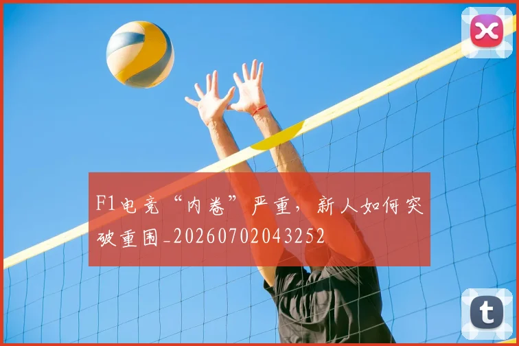 F1电竞“内卷”严重，新人如何突破重围_20260702043252