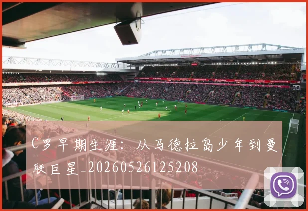 C罗早期生涯：从马德拉岛少年到曼联巨星_20260526125208