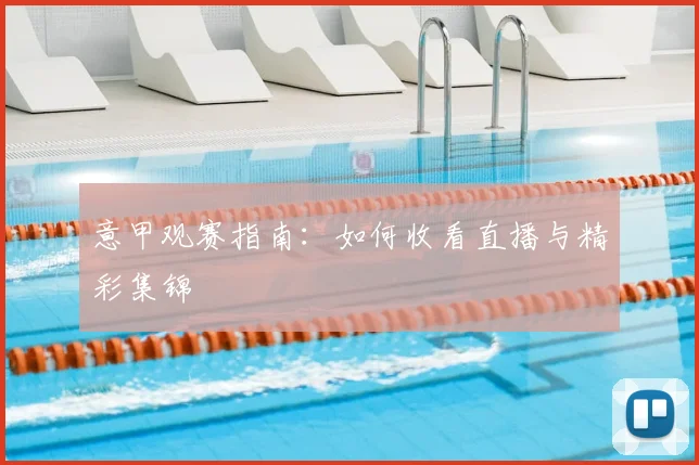 意甲观赛指南：如何收看直播与精彩集锦