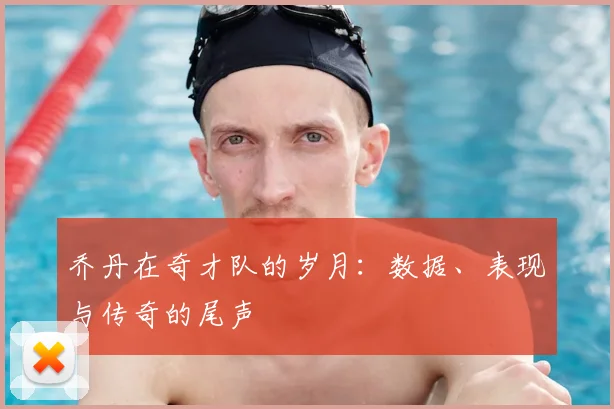 乔丹在奇才队的岁月:数据、表现与传奇的尾声