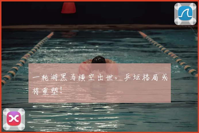 一轮游黑马横空出世，乒坛格局或将重塑！